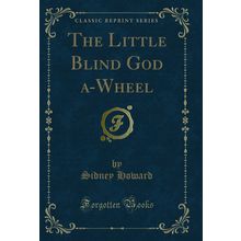 The Little Blind God a-Wheel (Classic Reprint)