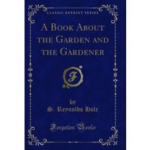 A Book About the Garden and the Gardener (Classic Reprint)