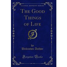 The Good Things of Life (Classic Reprint)