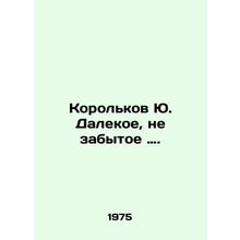 Korolkov Yu Far, Not Forgotten. In Russian /Korolkov Yu. Dalekoe, ne zabytoe.