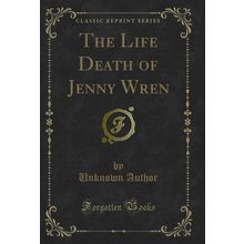 The Life Death of Jenny Wren (Classic Reprint)