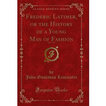 Frederic Latimer, or the History of a Young Man of Fashion, Vol. 1 of 3