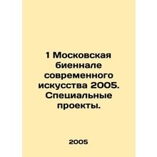 1 Moscow Biennale of Contemporary Art 2005. Special Projects. In Russian /1 Mos