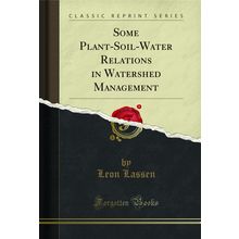 Some Plant-Soil-Water Relations in Watershed Management (Classic Reprint)