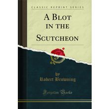 A Blot in the Scutcheon (Classic Reprint)