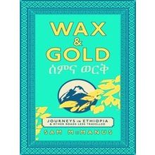 Wax And Gold: Journeys In Ethiopia And Other Roads Less Travelled