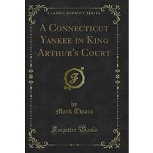 A Connecticut Yankee in King Arthur's Court (Classic Reprint)