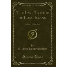 The Last Traitor of Long Island: A Story of the Sea (Classic Reprint)