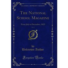 The National School Magazine, Vol. 3: From July to December, 1825