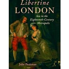 Libertine London: Sex In The Eighteenth-Century Metropolis