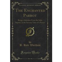 The Enchanted Parrot: Being a Selection From the Suka Saptati (Classic Reprint)