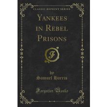 Yankees in Rebel Prisons (Classic Reprint)