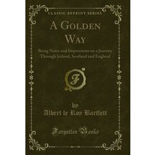 A Golden Way: Being Notes and Impressions on a Journey Through Ireland