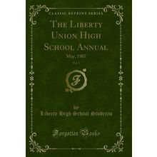 The Liberty Union High School Annual, Vol. 3: May, 1907 (Classic Reprint)