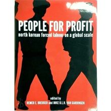 People for Profit - North Korean Forced Labour on a Global Scale by Remco E. Bre