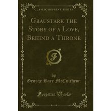 Graustark the Story of a Love, Behind a Throne (Classic Reprint)