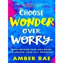 Choose Wonder Over Worry Move Beyond Fear And Doubt To Unlock Your Full Potentia