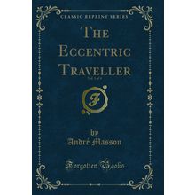 The Eccentric Traveller, Vol. 1 of 4 (Classic Reprint)