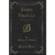 James Vraille, Vol. 1 of 2: The Story of a Life (Classic Reprint)