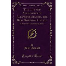 The Life and Adventures of Alexander Selkirk, the Real Robinson Crusoe