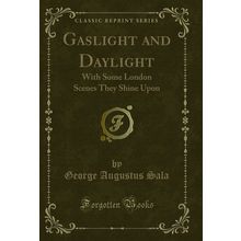 Gaslight and Daylight: With Some London Scenes They Shine Upon