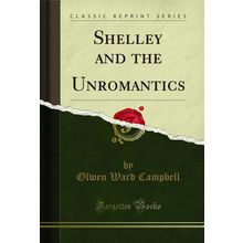 Shelley and the Unromantics (Classic Reprint)
