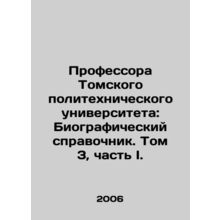 Professors of Tomsk Polytechnic University: A Biographical Guide. Volume 3, Par