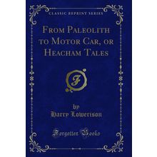 From Paleolith to Motor Car, or Heacham Tales (Classic Reprint)