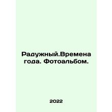 Rainbow. Seasons. Photo album. In Russian /Raduzhnyy.Vremena goda. Fotoalbom.