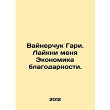 Gary Vainerchuk: Lakey me the Economy of Gratitude. In Russian /Vaynerchuk Gari