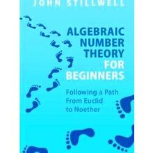 Algebraic Number Theory For Beginners - John Stillwell
