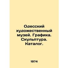 Odessa Art Museum. Graphics. Sculpture. Catalogue. In Russian /Odesskiy khudoz