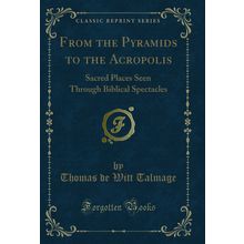 From the Pyramids to the Acropolis (Classic Reprint)