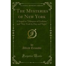 The Mysteries of New York: A Sequel to "Glimpses of Gotham (Classic Reprint)