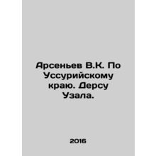 Arsenyev V.K. On the Ussuri region. Dersu Uzala. In Russian /Arsenev V.K. Po Us