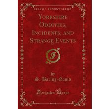 Yorkshire Oddities, Incidents, and Strange Events, Vol. 1 (Classic Reprint)