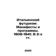 Italian Futurism: Manifestos and Programs. 1909-1941: In 2 Tots. In Russian /It