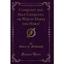 Conquest and Self-Conquest, or Which Makes the Hero? (Classic Reprint)