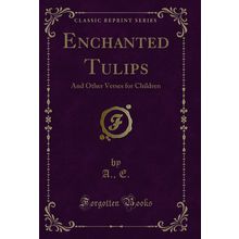 Enchanted Tulips: And Other Verses for Children (Classic Reprint)