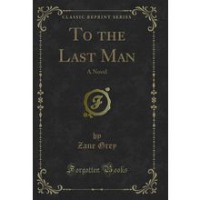 To the Last Man: A Novel (Classic Reprint)