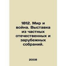 1812. Peace and War. Exhibition from private domestic and foreign collections.