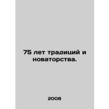 75 years of tradition and innovation. In Russian /75 let traditsiy i novatorstv