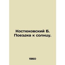 Kostyukovsky B. Trip to the Sun. In Russian /Kostyukovskiy B. Poezdka k solntsu