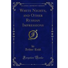 White Nights, and Other Russian Impressions (Classic Reprint)