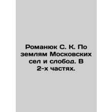 Romanyuk S. K. On the lands of Moscow villages and slobod. In 2 parts. In Russi