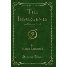 The Insurgents, Vol. 1 of 2: An Historical Novel (Classic Reprint)