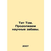 Titus Tom. Continue the scientific fun. In Russian /Tit Tom. Prodolzhaem nauchn
