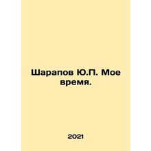 Sharapov Yu.P. My time. In Russian /Sharapov Yu.P. Moe vremya.