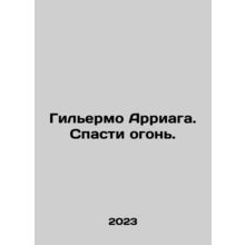 Guillermo Arriaga. Save the Fire. In Russian /Gilermo Arriaga. Spasti ogon.