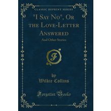 "I Say No", Or the Love-Letter Answered: And Other Stories (Classic Reprint)"
